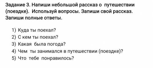 Напиши небольшой рассказ о путешествии (поездке). Используй вопросы. Запиши свой рассказ. Запиши пол