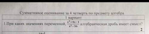 1. При каких значениях переменной,х^2+4х-1/х^2-36 алгебраическая дробь имеет смысл ​