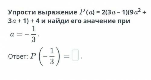 Упрости выражение P (a) = 2(3a – 1)(9a2 + 3a + 1) + 4 и найди его значение при​