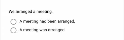 We arranged a meeting. Укажите правильный вариант ответа: A meeting was arranged. A meeting had been