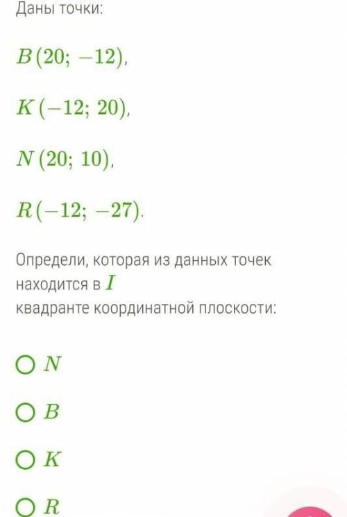 Даны точки В (20; - 12)К (-12; 20)N (20; 10)R (-12; - 27)Определи, которая из данных точек находится