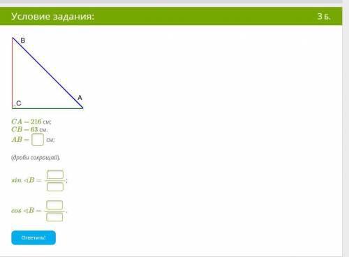 CA = 216 см; CB = 63 см. AB = см; (дроби сокращай). sin∢B= ; cos∢B= .