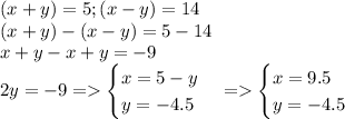 (x + y) = 5; (x - y) = 14\\ (x + y) - (x - y) = 5 - 14\\ x + y - x + y = - 9 \\ 2y = - 9 = \begin{cases}x = 5 - y \\ y = - 4.5 \\ \end{cases} = \begin{cases}x = 9.5 \\ y = - 4.5 \\ \end{cases}