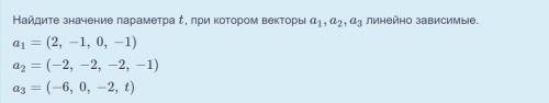 Найдите значение параметра t, при котором векторы a1,a2,a3 линейно зависимые.