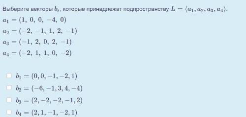 Выберите векторы bi, которые принадлежат подпространству L=⟨a1,a2,a3,a4⟩.