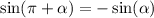 \sin(\pi + \alpha ) = - \sin( \alpha )