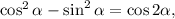 \cos^{2}\alpha - \sin^{2}\alpha = \cos2\alpha,