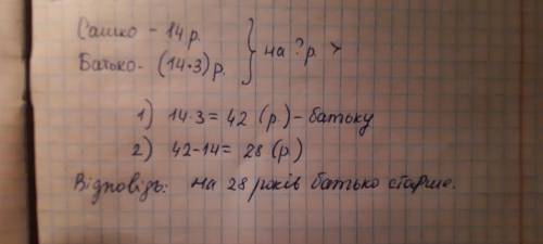 Сашкові 14 років, а його батькові у 3 рази більше на скільки років батько старший за сина?​