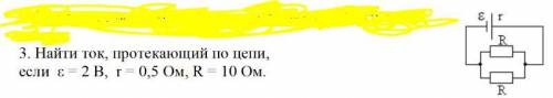 Найти ток, протекающий по цепи, если ε = 2 В, r = 0,5 Ом, R = 10 Ом.