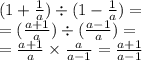 ( 1+ \frac{1}{a} ) \div (1 - \frac{1}{a} ) = \\ = ( \frac{a + 1}{a} ) \div( \frac{a - 1}{a} ) = \\ = \frac{a + 1}{a} \times \frac{a}{a - 1} = \frac{a + 1}{a - 1}