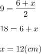 \displaystyle 9=\frac{6+x}{2} 18 = 6+xx = 12(cm)