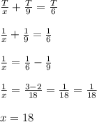 \frac{T}{x}+\frac{T}{9}=\frac{T}{6} frac{1}{x}+\frac{1}{9}=\frac{1}{6} frac{1}{x}=\frac{1}{6}-\frac{1}{9} frac{1}{x}=\frac{3-2}{18}=\frac{1}{18}=\frac{1}{18}x=18