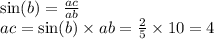 \sin(b) = \frac{ac}{ab} \\ ac = \sin(b) \times ab = \frac{2}{5} \times 10 = 4