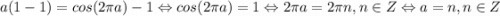 a(1-1)=cos(2\pi a)-1\Leftrightarrow cos(2\pi a)=1\Leftrightarrow 2\pi a=2\pi n, n\in Z\Leftrightarrow a=n, n\in Z