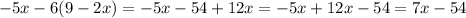 - 5x - 6(9 - 2x) = - 5x - 54 + 12x = - 5x + 12x - 54 = 7x - 54