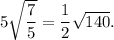 5\sqrt{\dfrac{7}{5} }=\dfrac{1}{2}\sqrt{140}.