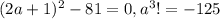 (2a + 1)^2 - 81 = 0, a^3!= - 125