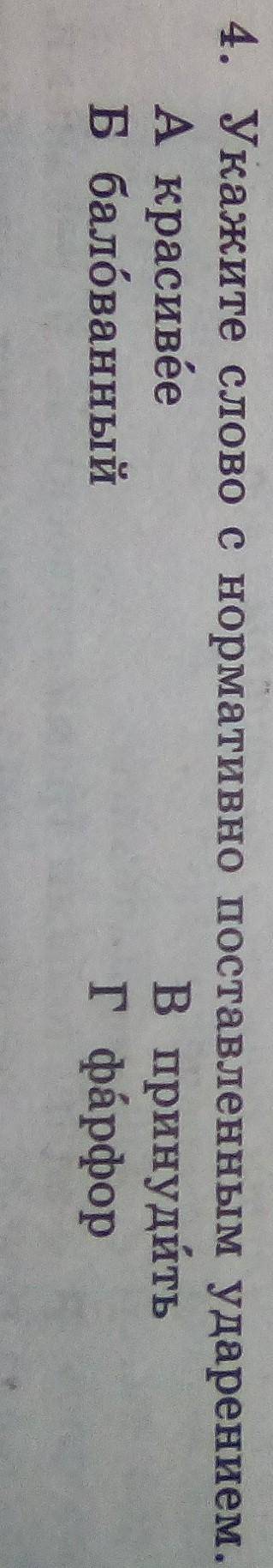 4. Укажите слово с нормативно поставленным ударением. А красивее В принудить Б балованный г фарфор
