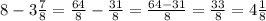 8 - 3 \frac{7}{8} = \frac{64}{8} - \frac{31}{8} = \frac{64 - 31}{8} = \frac{33}{8} = 4 \frac{1}{8}