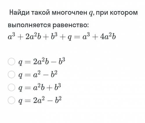 Найди такой многочлен q, при котором выполняется равенство: а³+2a²b+b³+q=a³+4a²b