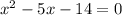 {x}^{2} - 5x - 14 = 0