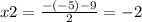 x2 = \frac{ - ( - 5) - 9}{2} = - 2