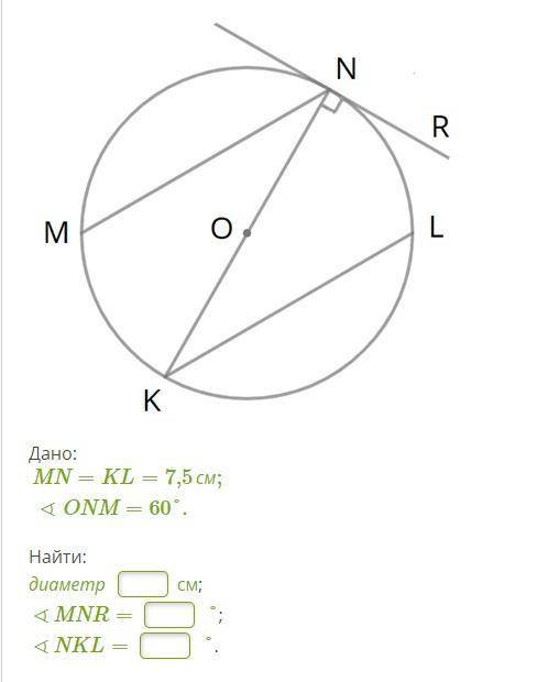 Дано: MN=KL=7,5см; ∢ONM=60°. Найти: диаметр см; ∢MNR= °; ∢NKL= °.