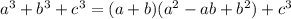 a^3+b^3+c^3=(a+b)(a^2-ab+b^2)+c^3