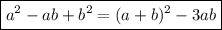 \boxed{a^2-ab+b^2=(a+b)^2-3ab}