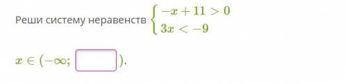 Реши систему неравенств {−x+11>03x<−9 x∈(−∞; ).