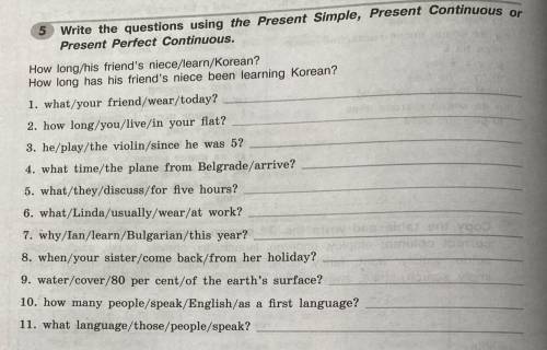 Write the questions using the present simple, present continuous or present perfect continuous.