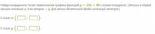 Найди координаты точек пересечения графика функций y=10x+46 с осями координат. (Запиши в первое окош