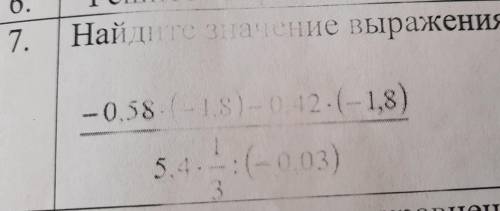 7. Найдите значение выражения: -0.58 (-1,8)-0.42*(-1,8) 5.4*1/3(-0.03) ) !