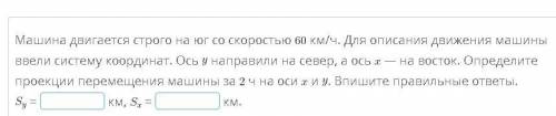 Машина двигается строго на юг со скоростью 60 км/ч. Для описания движения машины ввели систему коорд