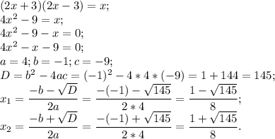 (2x+3)(2x-3)=x;\\4x^{2} -9=x;\\4x^{2} -9-x=0;\\4x^{2} -x-9=0;\\a=4;b=-1;c=-9;\\D=b^{2} -4ac=(-1)^{2} -4*4*(-9)=1+144=145;\\x_{1} =\dfrac{-b-\sqrt{D} }{2a} =\dfrac{-(-1)-\sqrt{145} }{2*4} =\dfrac{1-\sqrt{145} }{8} ;\\x_{2} =\dfrac{-b+\sqrt{D} }{2a} =\dfrac{-(-1)+\sqrt{145} }{2*4} =\dfrac{1+\sqrt{145} }{8} .