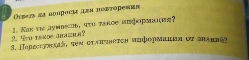 ответь на вопросы для повторения 1. Как ты думаешь, что такое информация? 2. Что такое знания? 3. По