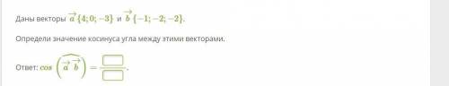 Даны векторы a→{4;0;−3} и b→{−1;−2;−2}. Определи значение косинуса угла между этими векторами.