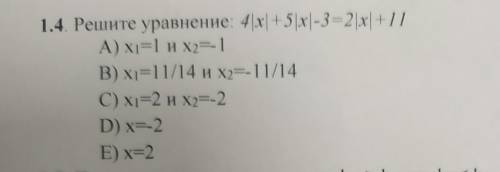 1.4. Решите уравнение: 4 |x| +5 |x|-3=2x| +11 А) х=1 и х2=1В) х=11/14 и х2=-11/14С) х=2 и Х2=-2D) x=