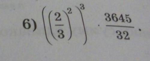 4.7. Вычислите: 6) ((2/3)^2)^3× 3645/32