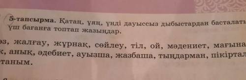 5-тапсырма. Қатаң, ұяң, үнді дауыссыз дыбыстардан басталатын сөздерді үш бағанға топтап жазыңдар. Сө