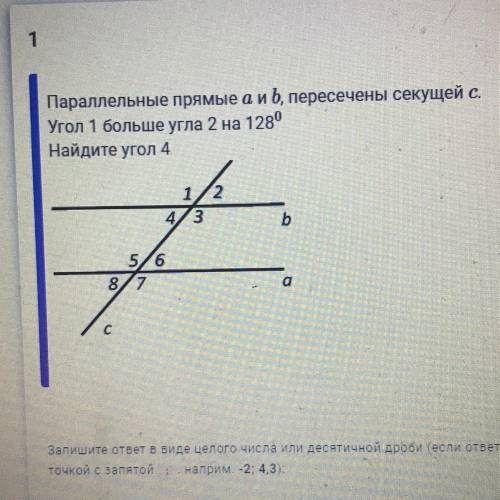 Параллельные прямые a и b, пересечены секущей c. Угол 1 больше угла 2 на 128 градусов Найдите угол