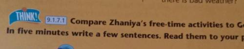 THINK! 9.1.7.1 Compare Zhaniya's free-time activities to George's. In five minutes write a few sente