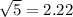 \sqrt{5} = 2.22