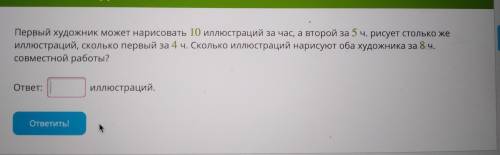 10 иллюстраций за час р сует 1 художник,второй за5ч. рисует столько же иллюстраций сколько первый за