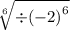 \sqrt[6]{ { \div ( - 2)}^{6} }