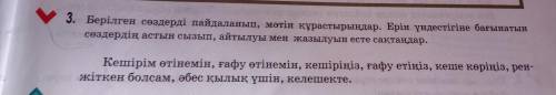 3. Берілген сөздерді пайдаланып, мәтін құрастырыңдар. Ерін үндестігіне бағынатын сөздердің астын сыз