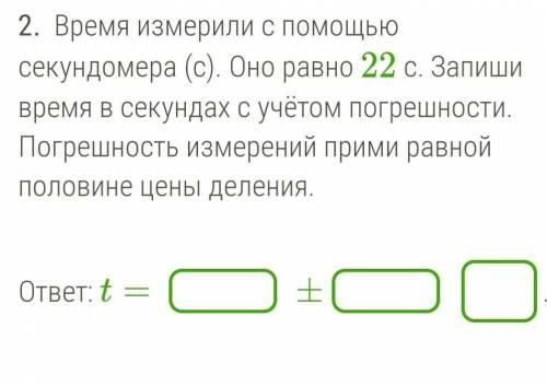 Время измерили с секундомера (с). Оно равно 22 с. Запиши время в секундах с учётом погрешности. Погр