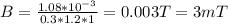 B = \frac{1.08 * 10^{-3} }{0.3 * 1.2 * 1} = 0.003T = 3mT