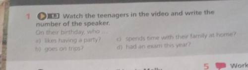 1 . 13 Watch the teenagers in the video and write the number of the speaker. On their birthday, who