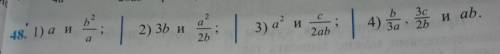 48. 1) а и b^2/a; 2)3b и a^2/2b; 3) a^2 и c/2ab; 4) b/3a, 3c/2b и